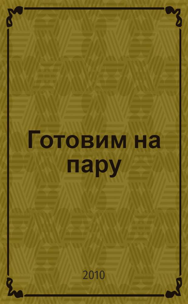 Готовим на пару : быстро и удивительно полезно