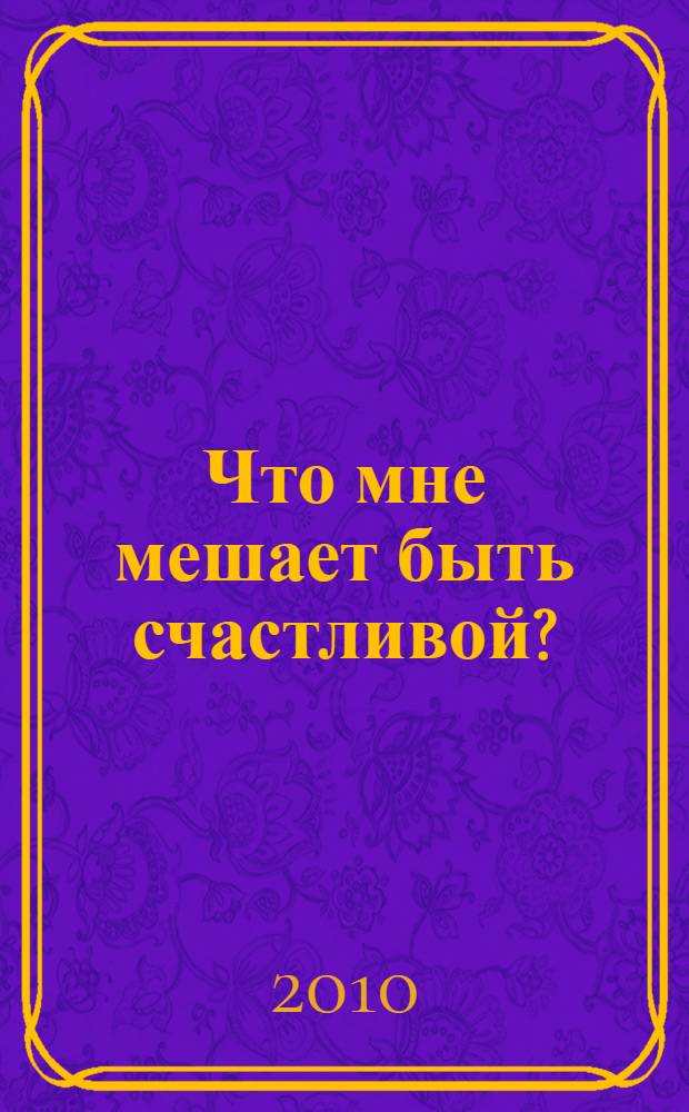 Что мне мешает быть счастливой? : полезные тесты для женщин