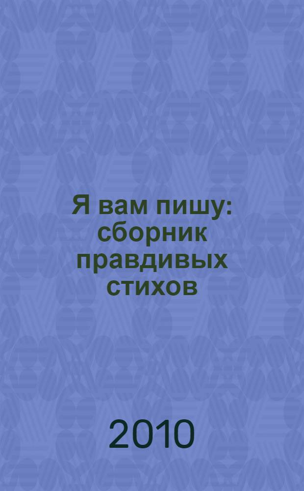Я вам пишу : сборник правдивых стихов