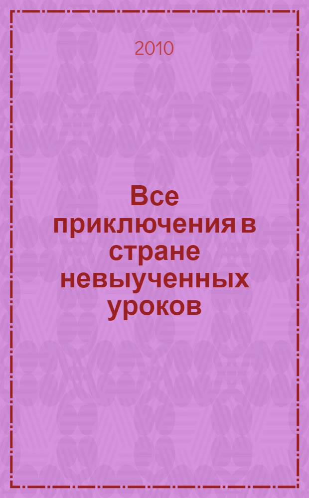 Все приключения в стране невыученных уроков : для младшего школьного возраста
