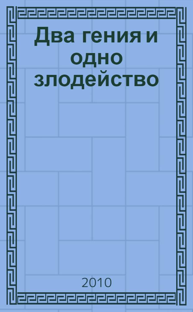 Два гения и одно злодейство : роман