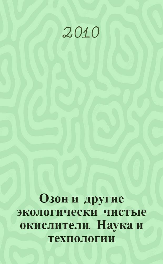 Озон и другие экологически чистые окислители. Наука и технологии : 31-й Всероссийский семинар, Москва, Химический факультет МГУ, 2-3 июня 2010 г. : сборник материалов
