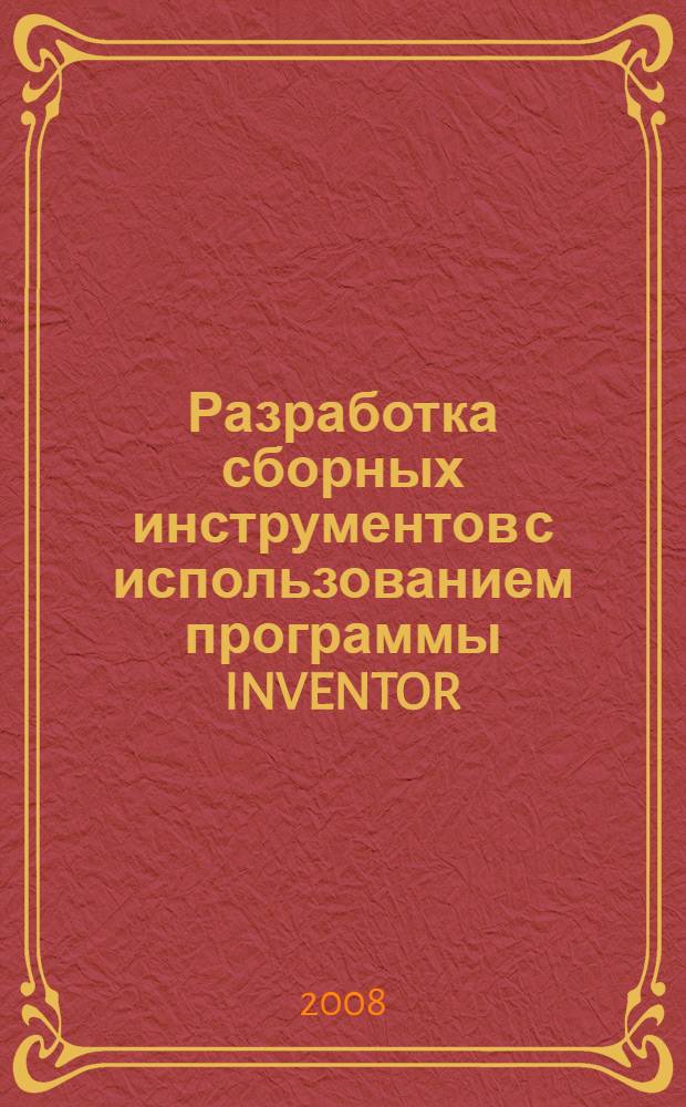Разработка сборных инструментов с использованием программы INVENTOR : учебное пособие