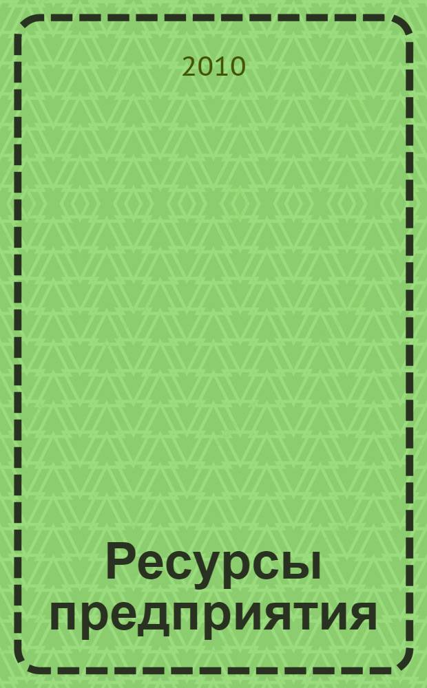 Ресурсы предприятия: особенности формирования и использования : монография