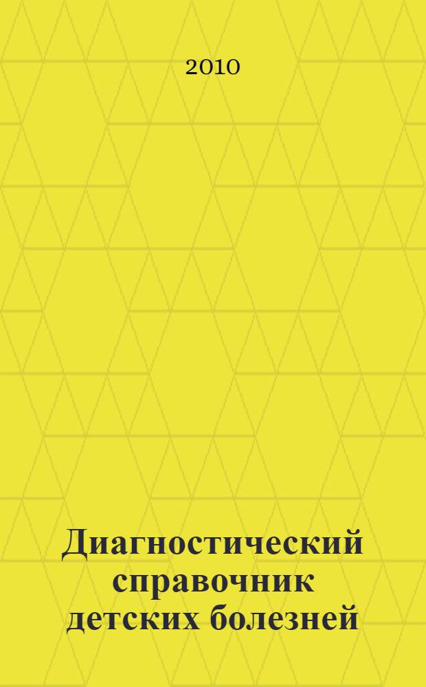 Диагностический справочник детских болезней : полный систематизированный справочник для детских врачей