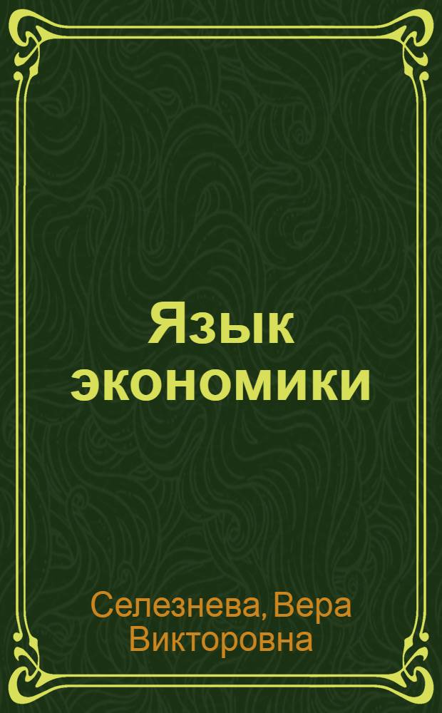 Язык экономики: от простого к сложному = Understanding and interpreting the language of economics : учебно-методический комплекс : для студентов IV курса бакалавриата Междунар. ин-та упр. МГИМО(У) МИД РФ, обучающихся по направлениям "Юриспруденция" и "Менеджмент" : в 2 ч