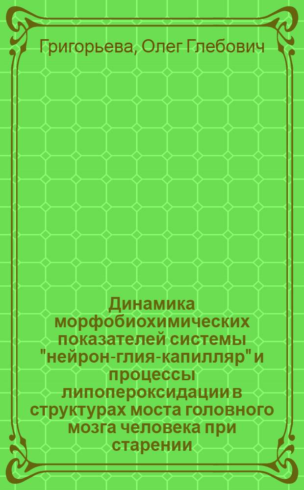 Динамика морфобиохимических показателей системы "нейрон-глия-капилляр" и процессы липопероксидации в структурах моста головного мозга человека при старении : автореферат диссертации на соискание ученой степени к. м. н. : специальность 14.00.02 <анатомия человека> : специальность 03.00.04 <биохимия>