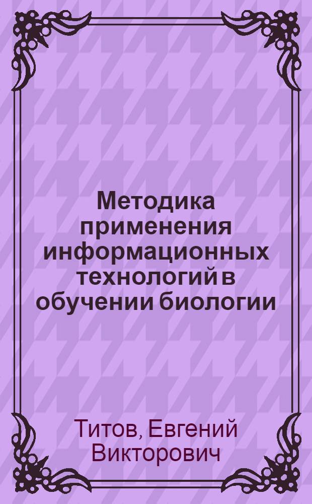 Методика применения информационных технологий в обучении биологии : учебное пособие для студентов учреждений высшего профессионального образования