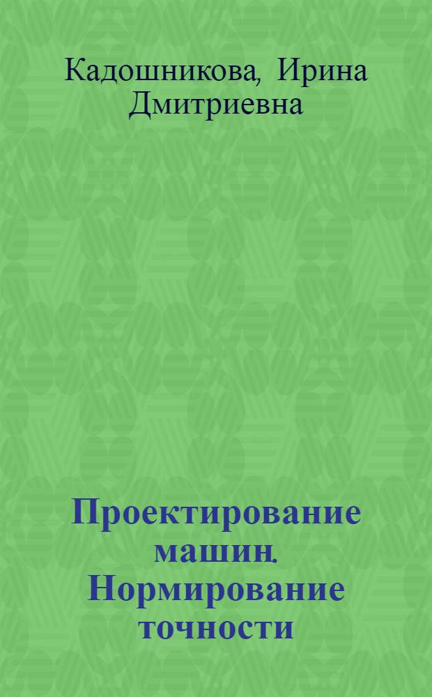 Проектирование машин. Нормирование точности : учебное пособие для студентов высших учебных заведений, обучающихся по направлению подготовки 150400 "Технологические машины и оборудование" специальности 150401 "Проектирование технических и технологическеих комплексов"