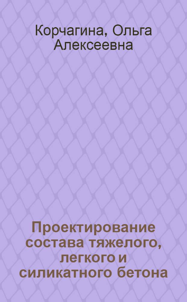 Проектирование состава тяжелого, легкого и силикатного бетона : учебное пособие для студентов очной и заочной форм обучения по направлению 270100 "Строительство"