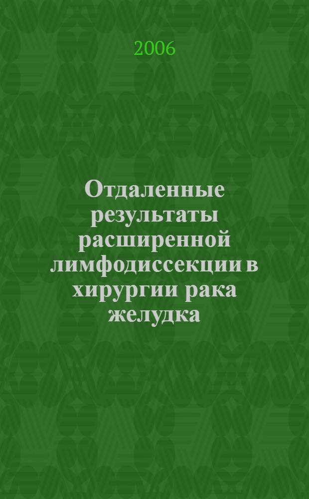 Отдаленные результаты расширенной лимфодиссекции в хирургии рака желудка : автореферат диссертации на соискание ученой степени к. м. н. : специальность 14.00.27 <хирургия> : специальность 14.00.14 <онкология>