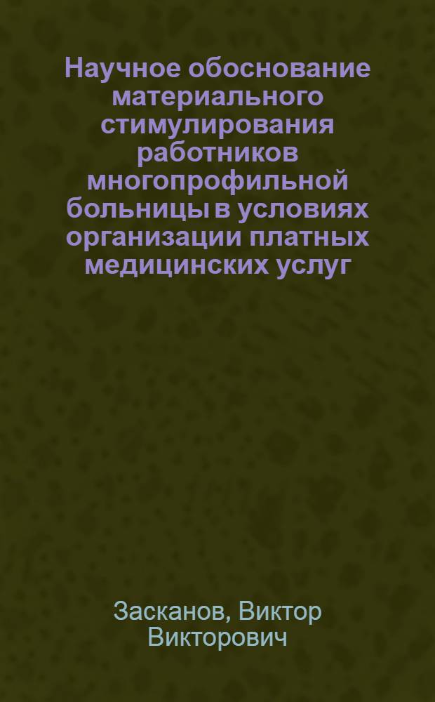 Научное обоснование материального стимулирования работников многопрофильной больницы в условиях организации платных медицинских услуг : автореферат диссертации на соискание ученой степени к. м. н. : специальность 14.00.33 <общественное здоровье>