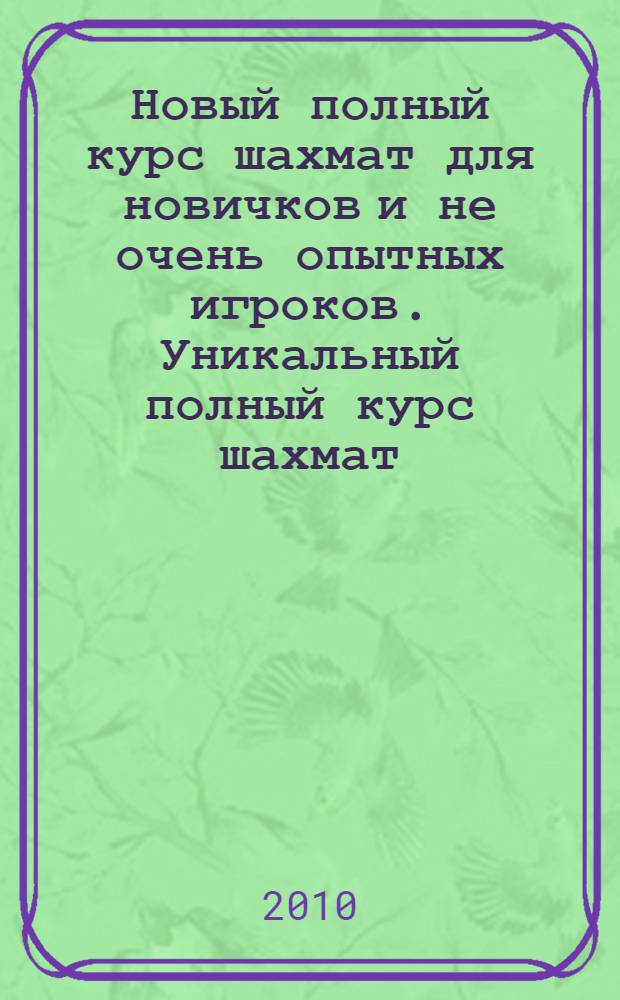 Новый полный курс шахмат для новичков и не очень опытных игроков. Уникальный полный курс шахмат