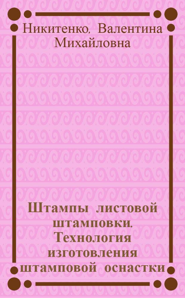 Штампы листовой штамповки. Технология изготовления штамповой оснастки : текст лекций для изучения дисциплины "Технология производства кузнечно-штамповочного оборудования и штамповой оснастки" : в 2 ч.