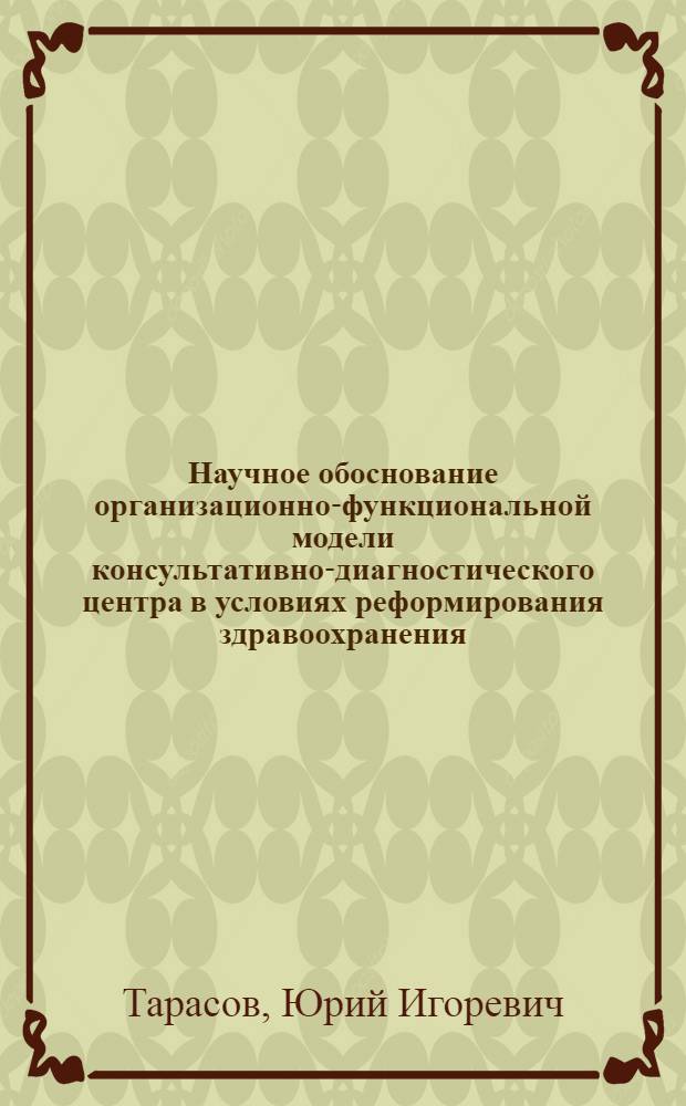 Научное обоснование организационно-функциональной модели консультативно-диагностического центра в условиях реформирования здравоохранения : автореферат диссертации на соискание ученой степени д. м. н. : специальность 14.00.33 <общественное здоровье>