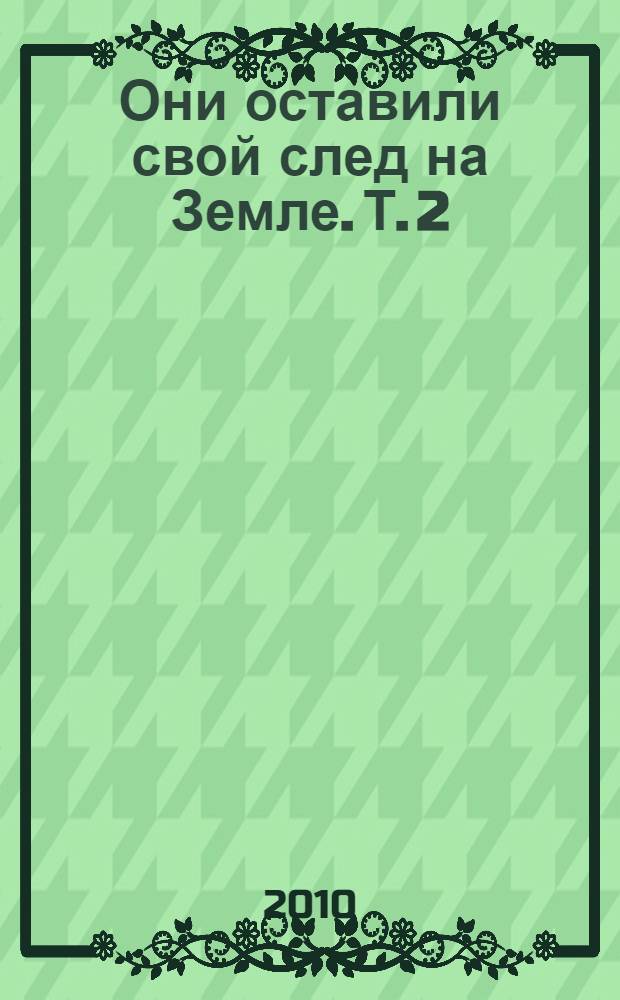 Они оставили свой след на Земле. Т. 2 : М - Я