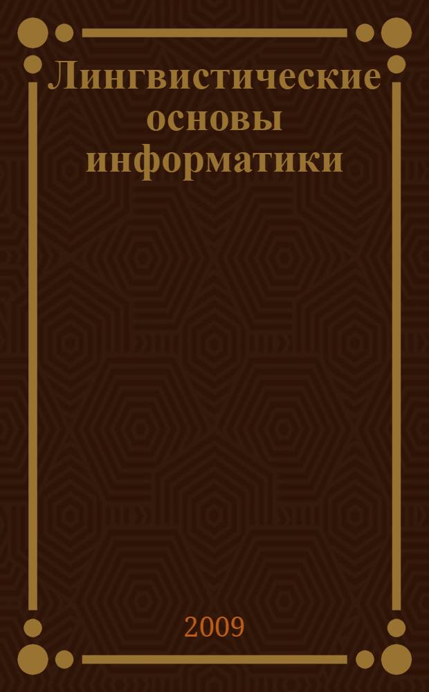 Лингвистические основы информатики : (теория, алгоритмы и лингвистические программы) : учебное пособие : для студентов высших учебных заведений, обучающихся по направлениям и специальностям "Математика", "Прикладная математика и информатика", "Механика"