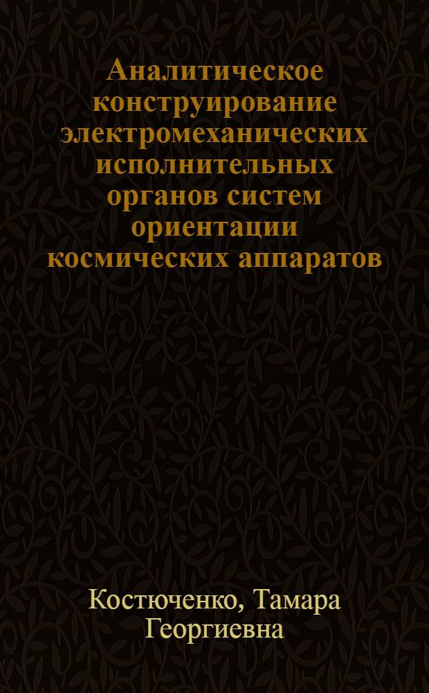 Аналитическое конструирование электромеханических исполнительных органов систем ориентации космических аппаратов : автореферат диссертации на соискание ученой степени к.т.н. : специальность 01.02.06