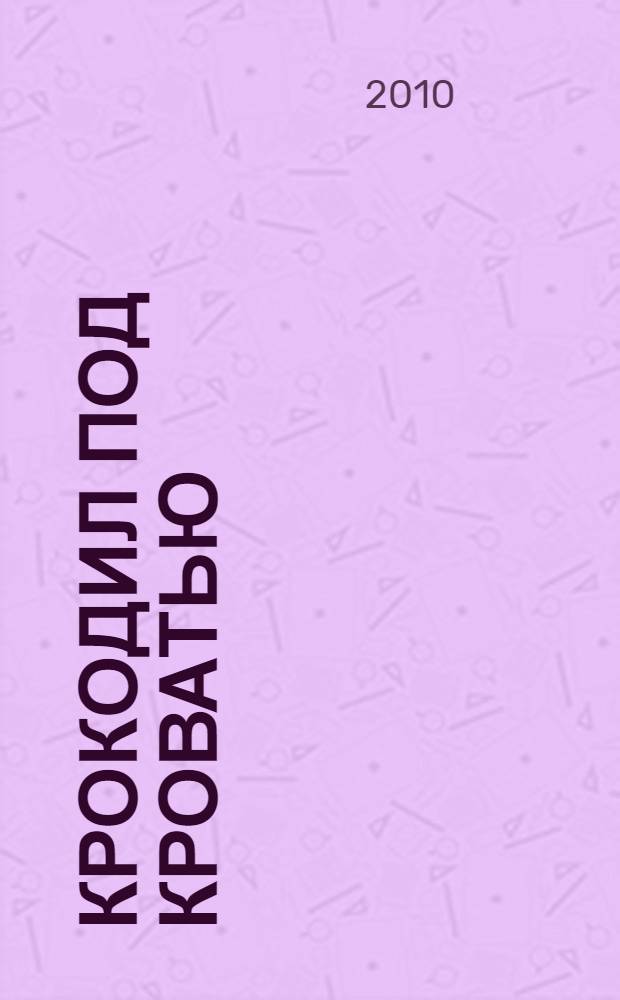 Крокодил под кроватью : для старшего школьного возраста