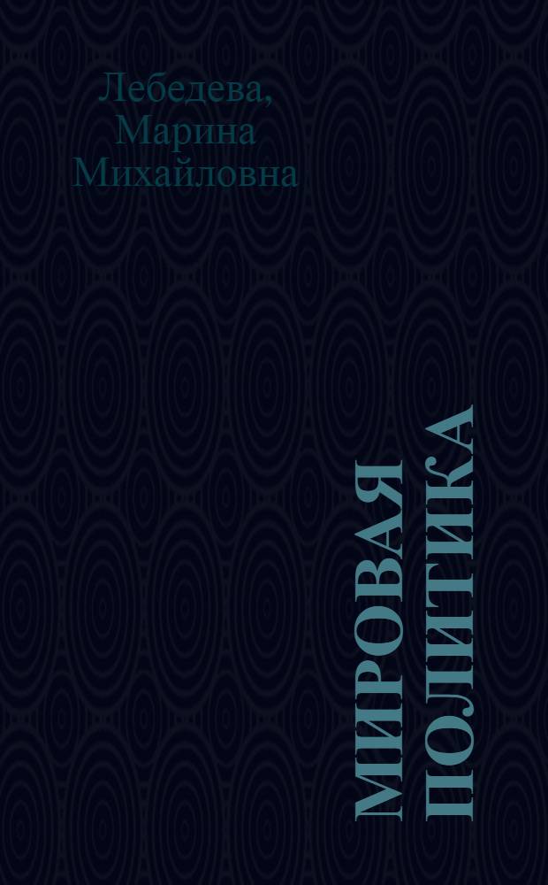 Мировая политика : учебник для студентов высших учебных заведений, обучающихся по направлениям подготовки и специальностям "Регионоведение" и "Международные отношения"