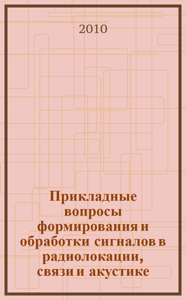 Прикладные вопросы формирования и обработки сигналов в радиолокации, связи и акустике : II научно-практический семинар, Муром, 28 июня - 1 июля 2010 г. : тезисы докладов