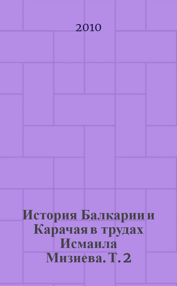 История Балкарии и Карачая в трудах Исмаила Мизиева. Т. 2
