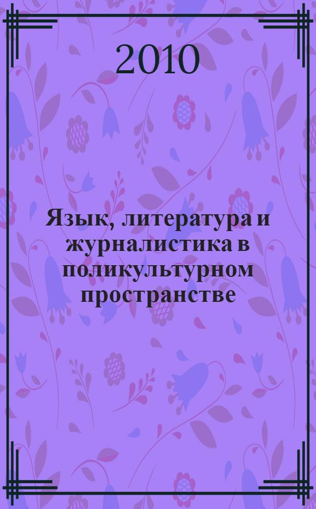 Язык, литература и журналистика в поликультурном пространстве : материалы II Международной открытой заочной научно-практической конференции (15 января - 15 марта 2009 г.)