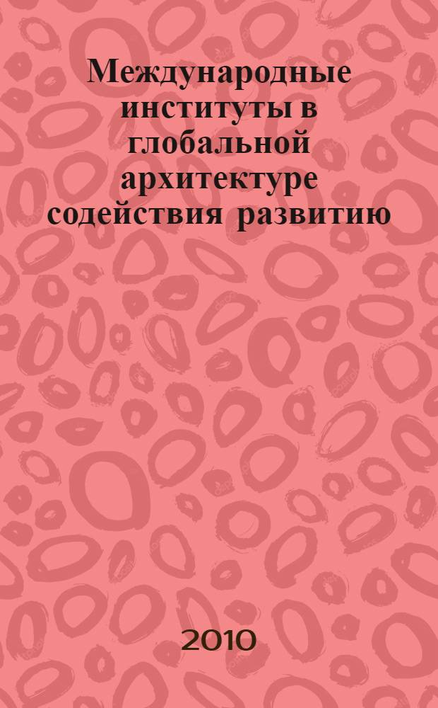 Международные институты в глобальной архитектуре содействия развитию : учебно-методическое пособие