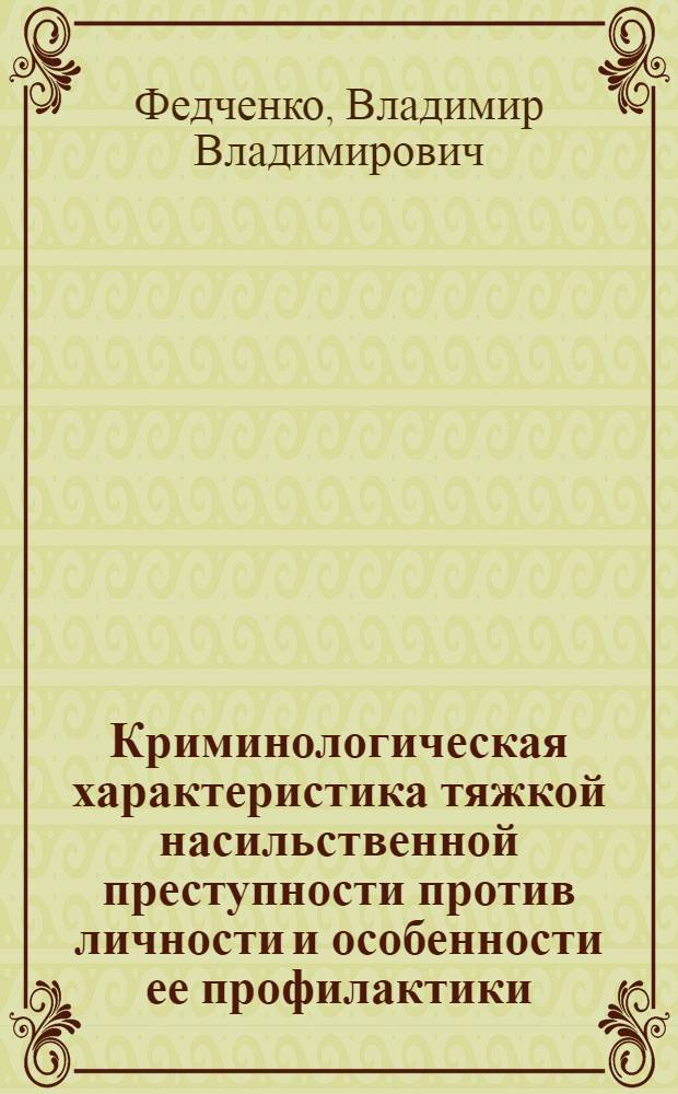 Криминологическая характеристика тяжкой насильственной преступности против личности и особенности ее профилактики : автореферат диссертации на соискание ученой степени к. ю. н. : специальность 12.00.08 <уголовное право и криминология>