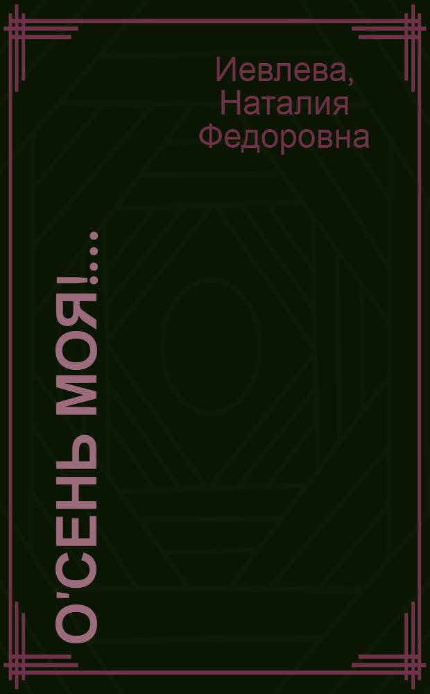 О'сень моя!.. : стихи и проза