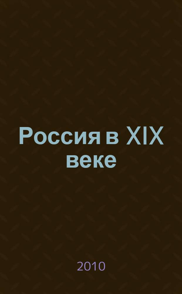 Россия в XIX веке : образование, наука, культура : учебное пособие для студентов высших учебных заведений, обучающихся по специальности 030401 "История" направления подготовки 030400 "История"