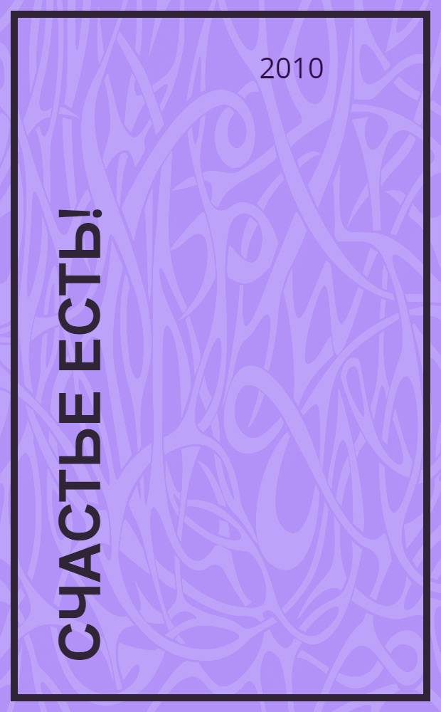 Счастье есть! : как преобразить свою жизнь