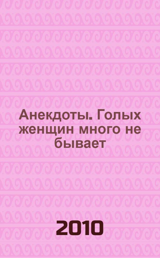 Анекдоты. Голых женщин много не бывает : в номере на 32 страницах: более 150 новых анекдотов, тосты, афоризмы, карикатуры