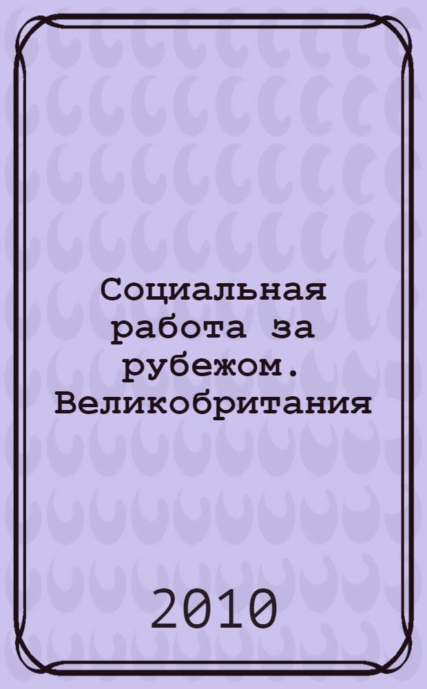 Социальная работа за рубежом. Великобритания : учебное пособие для студентов учреждений высшего профессионального образования