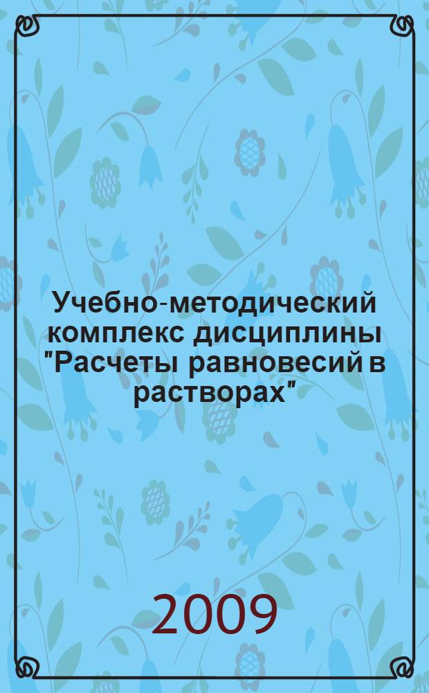 Учебно-методический комплекс дисциплины "Расчеты равновесий в растворах" : блок дисциплин - Спец. курс, специальность - 011000 - "химия"