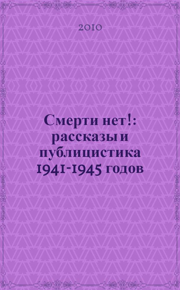 Смерти нет! : рассказы и публицистика 1941-1945 годов