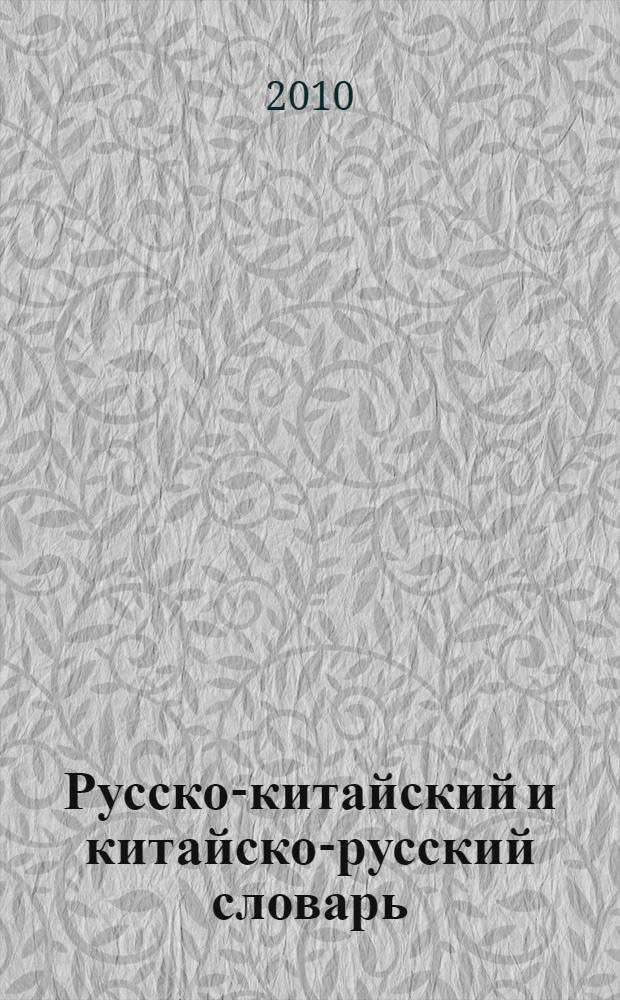 Русско-китайский и китайско-русский словарь : свыше 18000 слов и словосочетаний в каждой части : наиболее употребительные слова, словосочетания и фразеология