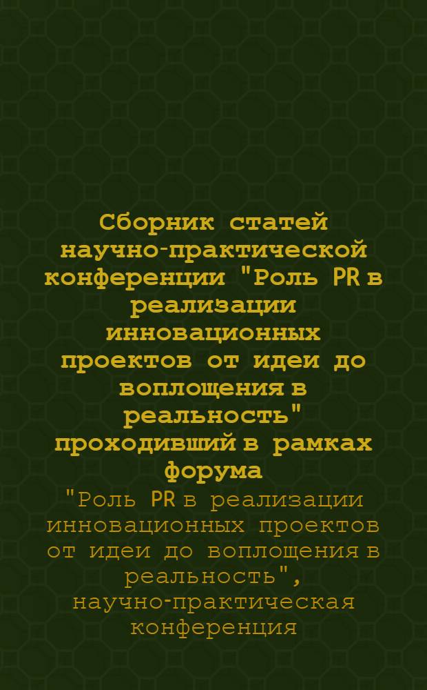 Сборник статей научно-практической конференции "Роль PR в реализации инновационных проектов от идеи до воплощения в реальность" [проходивший в рамках форума, 23-25 марта 2010 г.]