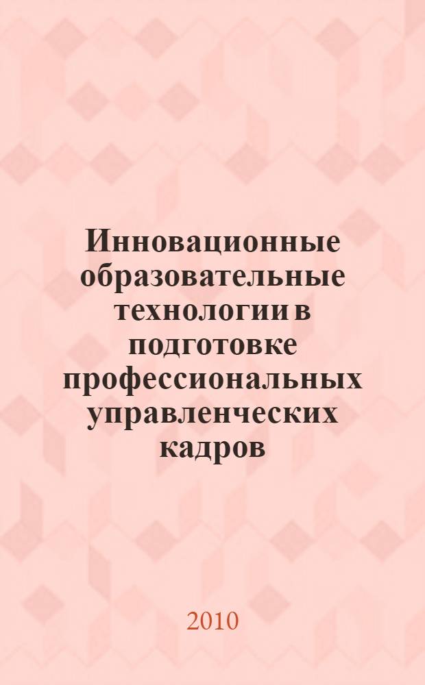 Инновационные образовательные технологии в подготовке профессиональных управленческих кадров : сборник научных статей : труды Интернет-форума на тему "Инновационные образовательные технологии в подготовке профессиональных управленческих кадров"