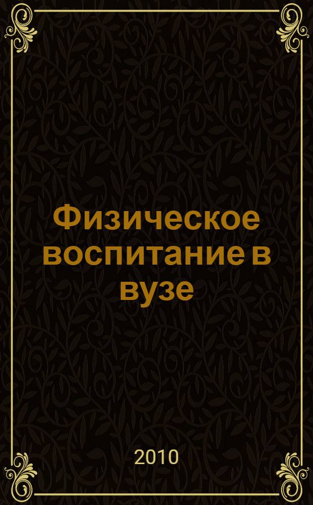 Физическое воспитание в вузе : учебное пособие : для студентов высших учебных заведений, обучающихся по направлению 032100 - "Физическая культура" и специальности 032101 - "Физическая культура и спорт", и студентов средних специальных учебных заведений, обучающихся по специальности 050720 - "Физическая культура"