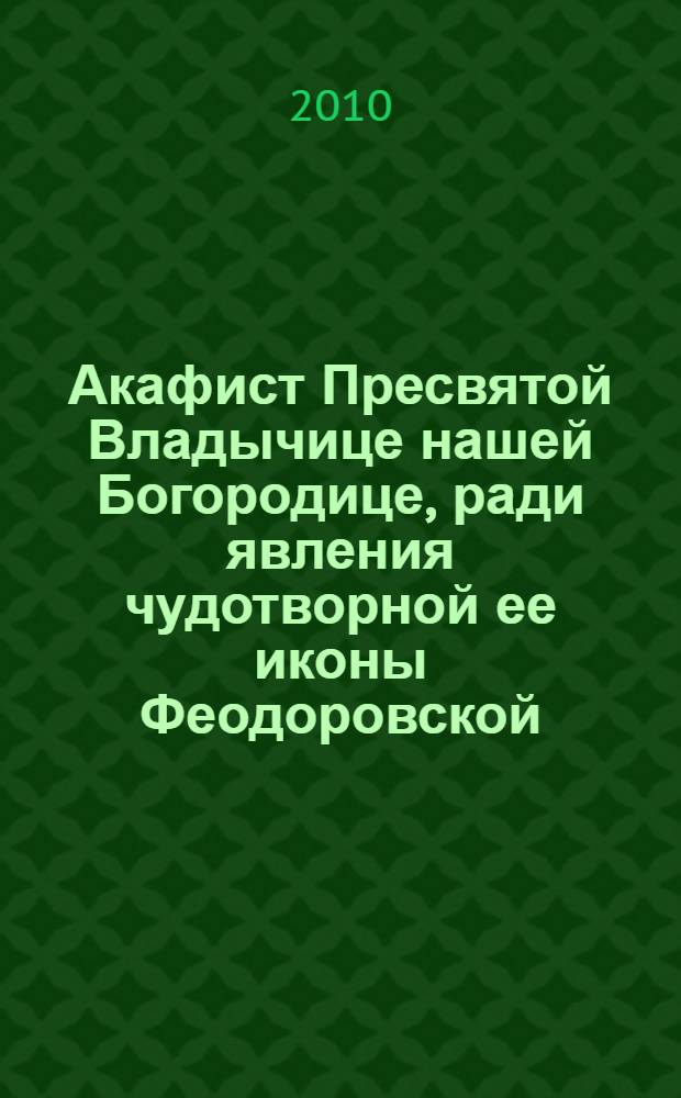 Акафист Пресвятой Владычице нашей Богородице, ради явления чудотворной ее иконы Феодоровской