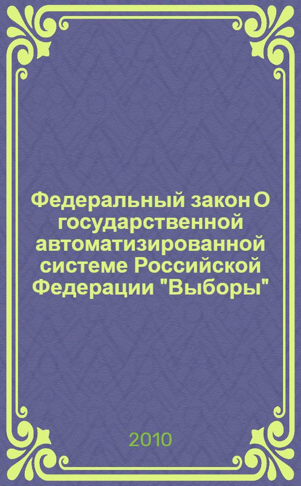 Федеральный закон О государственной автоматизированной системе Российской Федерации "Выборы" : от 10 января 2003 года N° 20-ФЗ : принят Государственной Думой 20 декабря 2002 года : одобрен Советом Федерации 27 декабря 2002 года : с учетом изменений, внесенных Федеральными законами от 25 декабря 2008 года N° 292-ФЗ, от 8 мая 2010 года N° 83-ФЗ