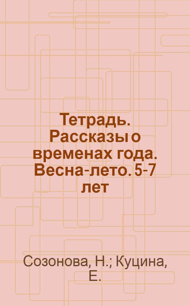 Тетрадь. Рассказы о временах года. Весна-лето. 5-7 лет