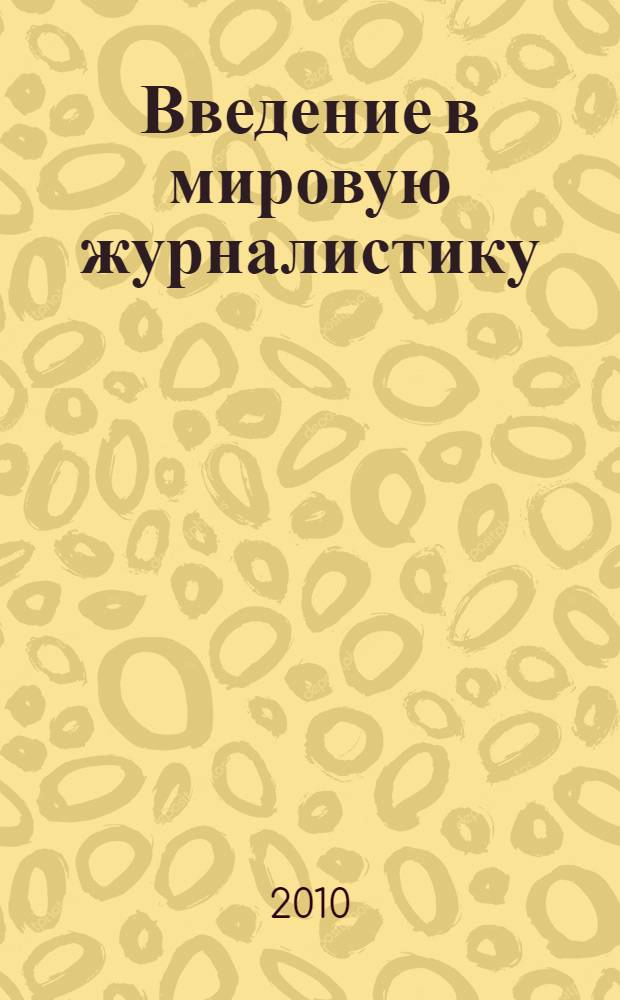 Введение в мировую журналистику : от Античности до конца XVIII века : учебное пособие для студентов высших учебных заведений, обучающихся по направлению 030600 "Журналистика" и специальности 030601 "Журналистика"