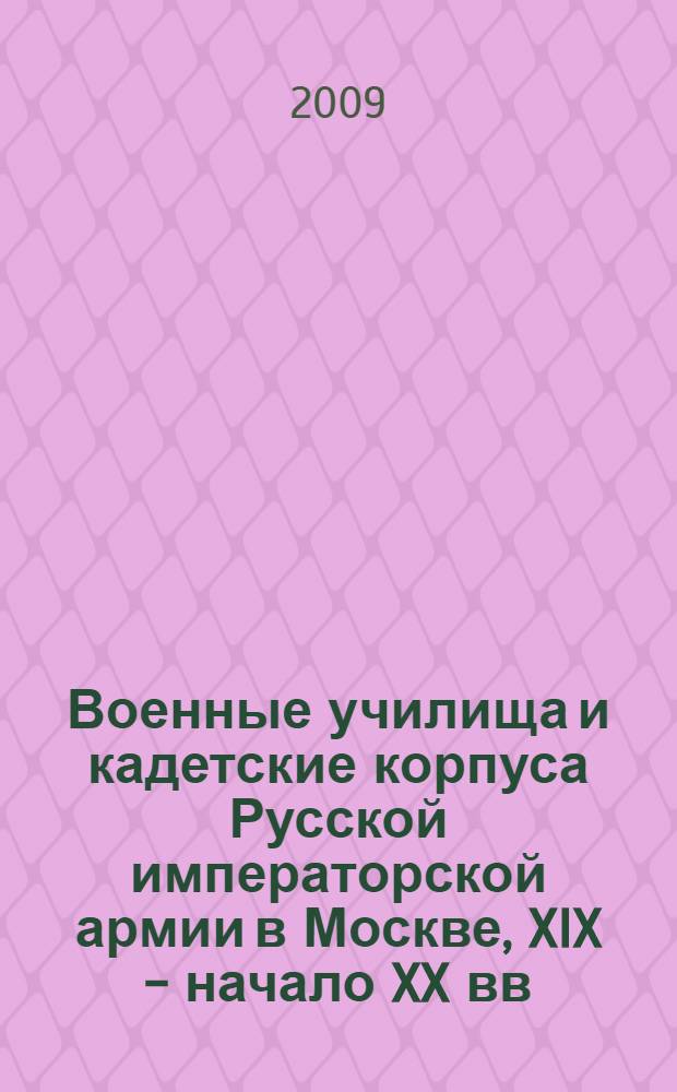 Военные училища и кадетские корпуса Русской императорской армии в Москве, XIX - начало XX вв. : сборник документов