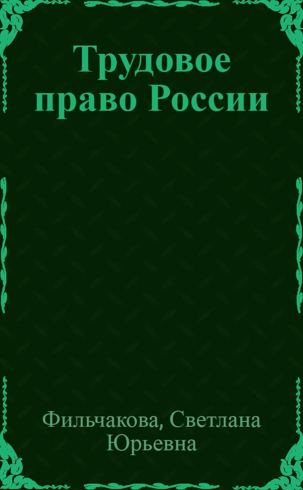 Трудовое право России : учебное пособие : для студентов всех форм обучения, магистрантов и преподавателей юридических факультетов и вузов