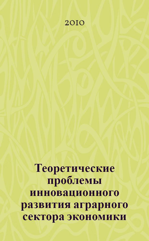 Теоретические проблемы инновационного развития аграрного сектора экономики : сборник научных работ студентов ФГОУ ВПО "Башкирский государственный аграрный университет" (научная сессия 2010)