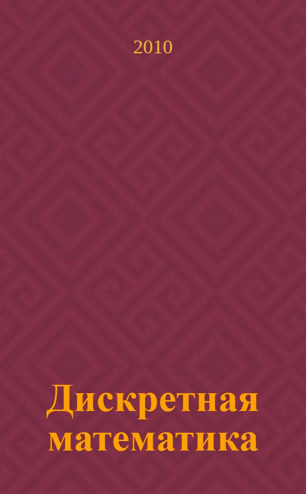 Дискретная математика : учебник для студентов высших учебных заведений, обучающихся по специальности "Прикладная математика и информатика", а также специальности "Информационные системы и технологии"