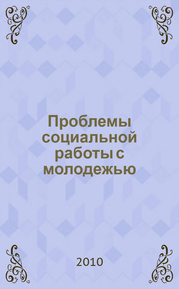 Проблемы социальной работы с молодежью : учебник для студентов учреждений высшего профессионального образования