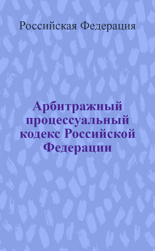 Арбитражный процессуальный кодекс Российской Федерации : по состоянию на 15 сентября 2010 года : от 24 июля 2002 г. N° 95-Ф3 : принят Государственной Думой 14 июня 2002 года : одобрен Советом Федерации 10 июля 2002 года : (с изменениями от 28 июля, 2 ноября 2004 г. ... 30 апреля 2010 г.)